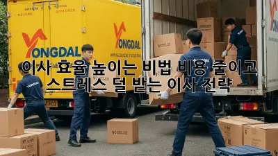 이사 효율 높이는 비법: 비용 줄이고 스트레스 덜 받는 이사 전략!